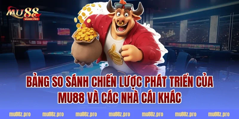Bảng So Sánh Chiến Lược Phát Triển Của MU88 Và Các Nhà Cái Khác