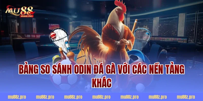 Bảng so sánh Odin đá gà với các nền tảng khác