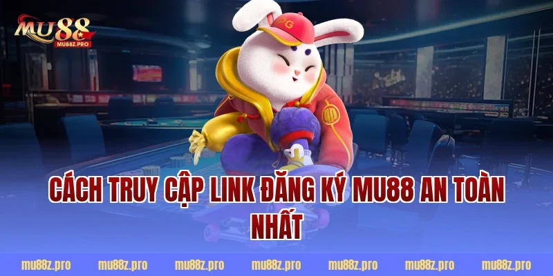 Cách truy cập link đăng ký mu88 an toàn nhất