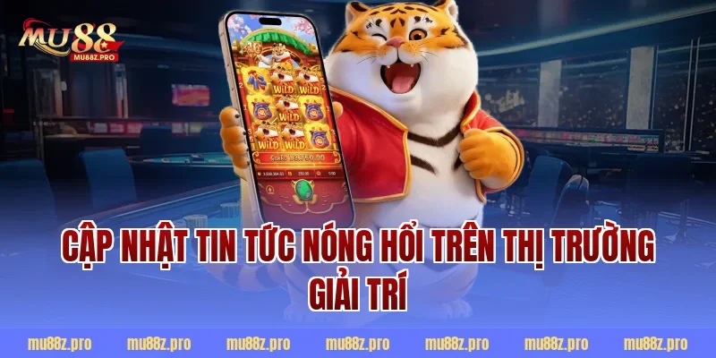 Cập nhật tin tức nóng hổi trên thị trường giải trí