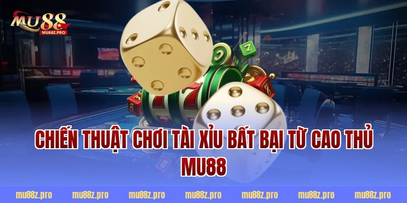 Chiến thuật chơi tài xỉu bất bại từ cao thủ MU88