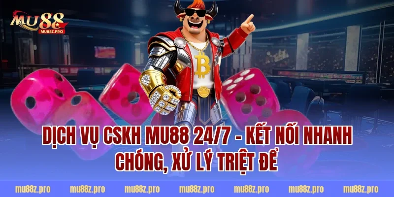 Dịch Vụ CSKH MU88 24/7 – Kết Nối Nhanh Chóng, Xử Lý Triệt Để