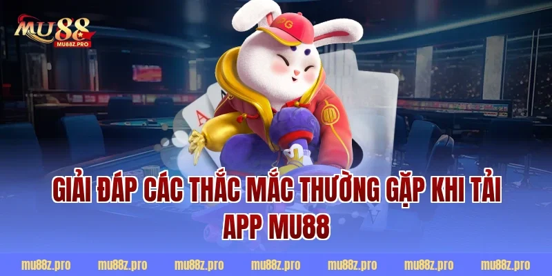 Giải đáp các thắc mắc thường gặp khi tải app MU88