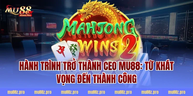 Hành Trình Trở Thành CEO MU88: Từ Khát Vọng Đến Thành Công