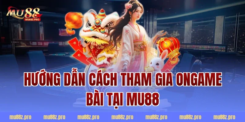 Hướng dẫn cách tham gia ongame bài tại MU88
