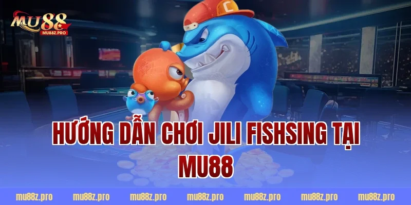 Hướng Dẫn Chơi Jili Fishsing Tại MU88