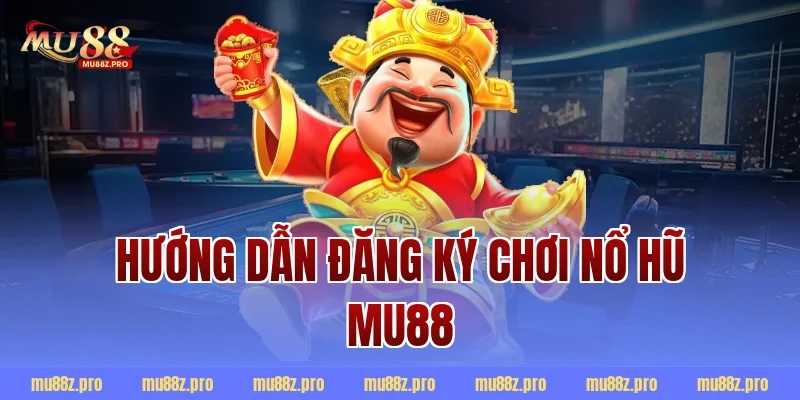 Hướng dẫn đăng ký chơi nổ hũ mu88