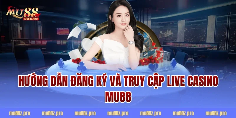 Hướng dẫn đăng ký và truy cập live casino mu88