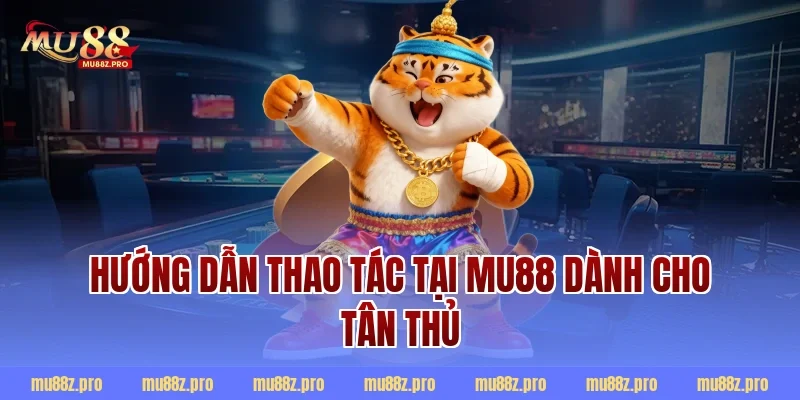 Hướng Dẫn Thao Tác Tại MU88 Dành Cho Tân Thủ