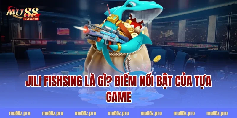 Jili Fishsing Là Gì? Điểm Nổi Bật Của Tựa Game