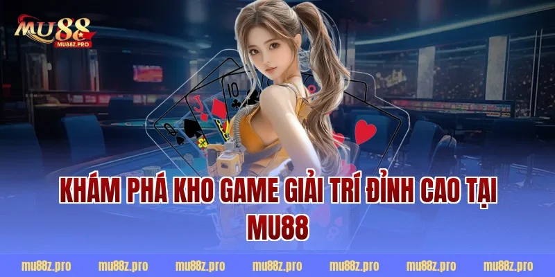 Khám Phá Kho Game Giải Trí Đỉnh Cao Tại MU88