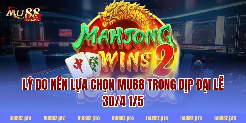 Lý do nên lựa chọn MU88 trong dịp đại lễ 30/4 1/5