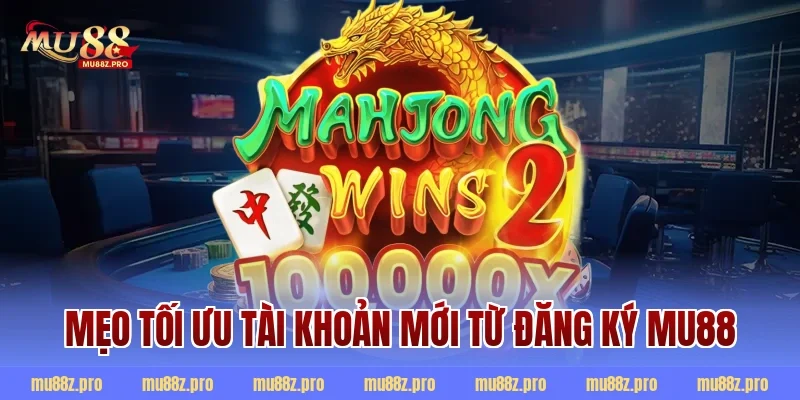 Mẹo tối ưu tài khoản mới từ đăng ký mu88