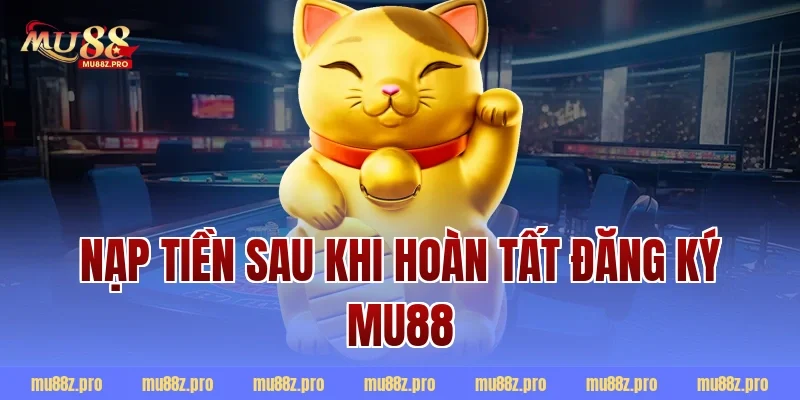 Nạp tiền sau khi hoàn tất đăng ký mu88