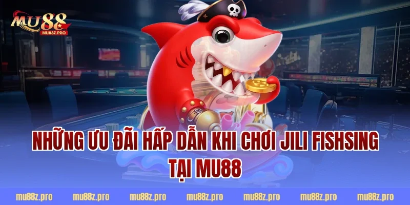 Những Ưu Đãi Hấp Dẫn Khi Chơi Jili Fishsing Tại MU88
