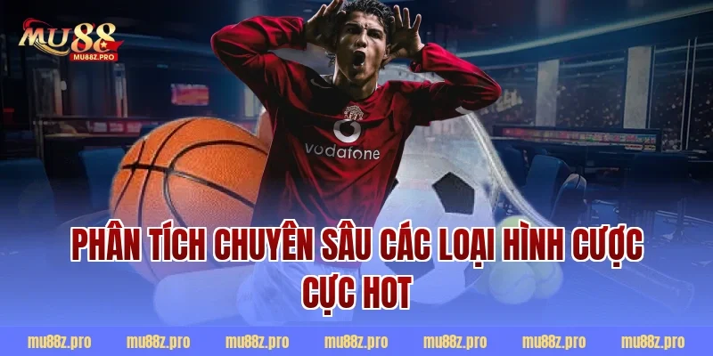 Phân Tích Chuyên Sâu Các Loại Hình Cược Cực Hot