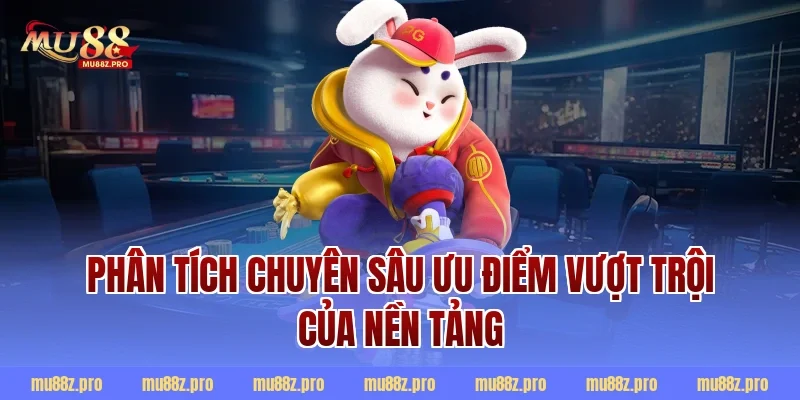 Phân tích chuyên sâu ưu điểm vượt trội của nền tảng