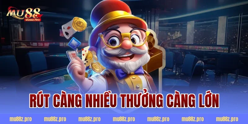 rút càng nhiều thưởng càng lớn