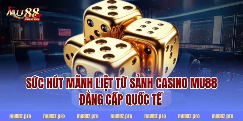 Sức hút mãnh liệt từ sảnh Casino MU88 đẳng cấp quốc tế