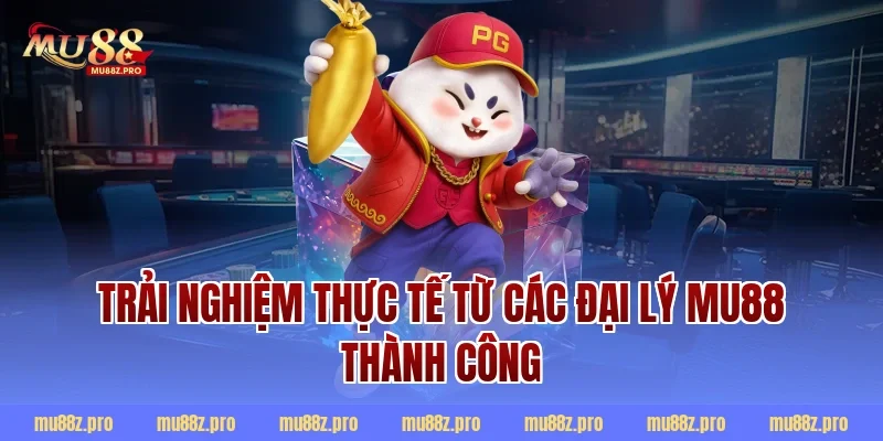 Trải nghiệm thực tế từ các đại lý mu88 thành công