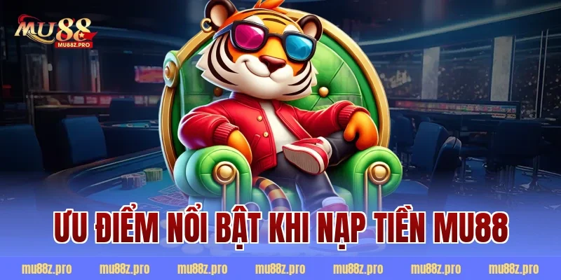 Ưu điểm nổi bật khi nạp tiền mu88