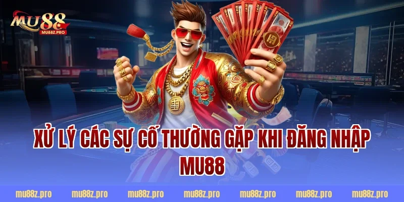 Xử lý các sự cố thường gặp khi đăng nhập MU88