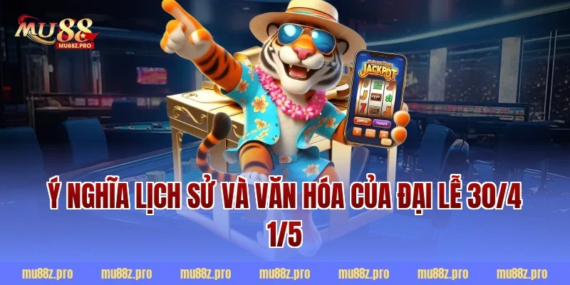 Ý nghĩa lịch sử và văn hóa của đại lễ 30/4 1/5